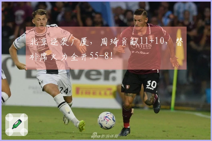 北京逆袭广厦，周琦贡献11+10，替补席火力全开55-8！