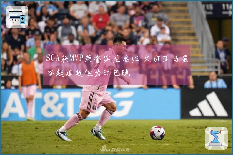 SGA获MVP荣誉实至名归 文班亚马虽奋起追赶但为时已晚